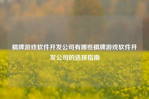 棋牌游戏软件开发公司有哪些棋牌游戏软件开发公司的选择指南