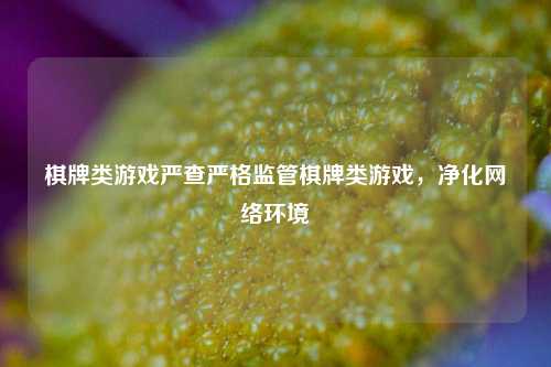 棋牌类游戏严查严格监管棋牌类游戏，净化网络环境