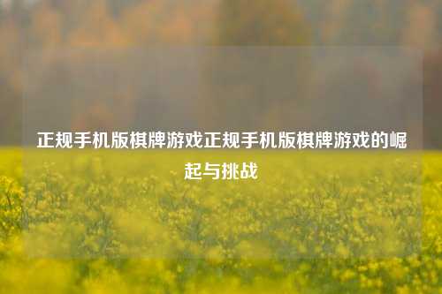正规手机版棋牌游戏正规手机版棋牌游戏的崛起与挑战