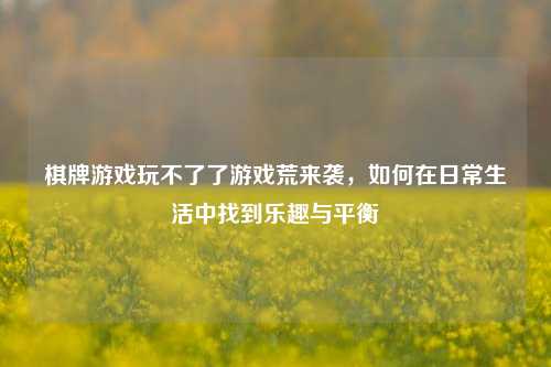 棋牌游戏玩不了了游戏荒来袭，如何在日常生活中找到乐趣与平衡