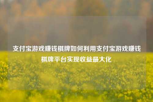 支付宝游戏赚钱棋牌如何利用支付宝游戏赚钱棋牌平台实现收益最大化