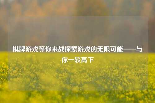 棋牌游戏等你来战探索游戏的无限可能——与你一较高下