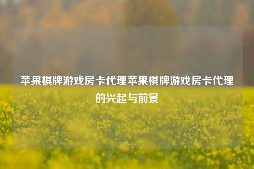 苹果棋牌游戏房卡代理苹果棋牌游戏房卡代理的兴起与前景