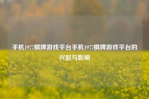 手机1977棋牌游戏平台手机1977棋牌游戏平台的兴起与影响