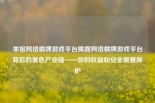 举报网络棋牌游戏平台揭露网络棋牌游戏平台背后的黑色产业链——你的权益和安全需要保护