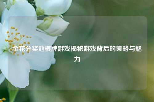 金花分奖池棋牌游戏揭秘游戏背后的策略与魅力