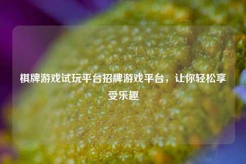 棋牌游戏试玩平台招牌游戏平台，让你轻松享受乐趣