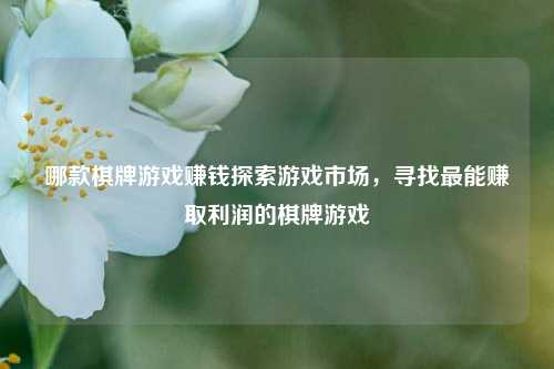 哪款棋牌游戏赚钱探索游戏市场，寻找最能赚取利润的棋牌游戏
