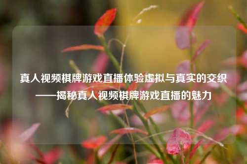 真人视频棋牌游戏直播体验虚拟与真实的交织——揭秘真人视频棋牌游戏直播的魅力