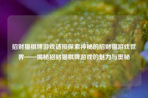 招财猫棋牌游戏链接探索神秘的招财猫游戏世界——揭秘招财猫棋牌游戏的魅力与奥秘