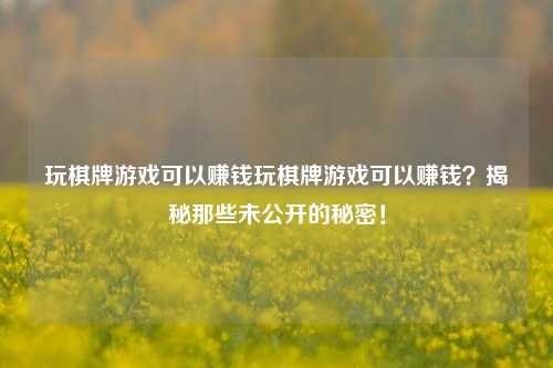 玩棋牌游戏可以赚钱玩棋牌游戏可以赚钱？揭秘那些未公开的秘密！