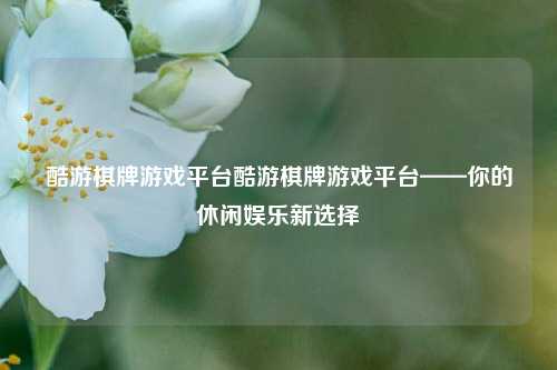 酷游棋牌游戏平台酷游棋牌游戏平台——你的休闲娱乐新选择