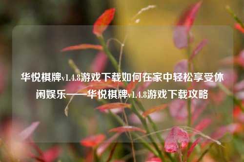 华悦棋牌v1.4.8游戏下载如何在家中轻松享受休闲娱乐——华悦棋牌v1.4.8游戏下载攻略