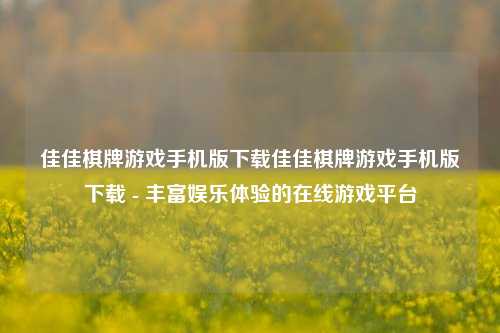 佳佳棋牌游戏手机版下载佳佳棋牌游戏手机版下载 - 丰富娱乐体验的在线游戏平台