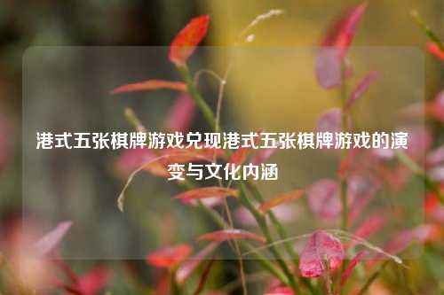 港式五张棋牌游戏兑现港式五张棋牌游戏的演变与文化内涵