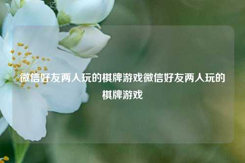 微信好友两人玩的棋牌游戏微信好友两人玩的棋牌游戏