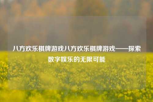 八方欢乐棋牌游戏八方欢乐棋牌游戏——探索数字娱乐的无限可能