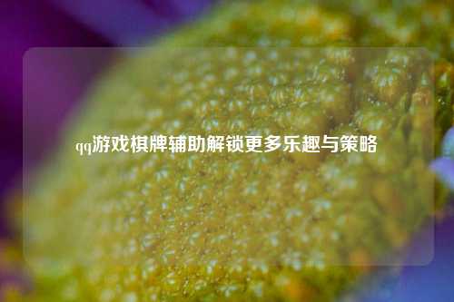 qq游戏棋牌辅助解锁更多乐趣与策略