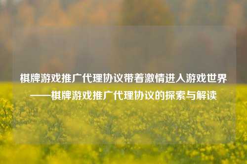 棋牌游戏推广代理协议带着激情进入游戏世界——棋牌游戏推广代理协议的探索与解读