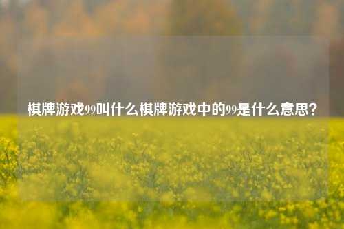 棋牌游戏99叫什么棋牌游戏中的99是什么意思？