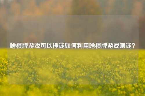 啥棋牌游戏可以挣钱如何利用啥棋牌游戏赚钱？