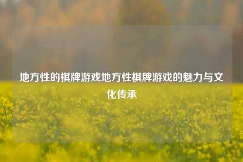 地方性的棋牌游戏地方性棋牌游戏的魅力与文化传承