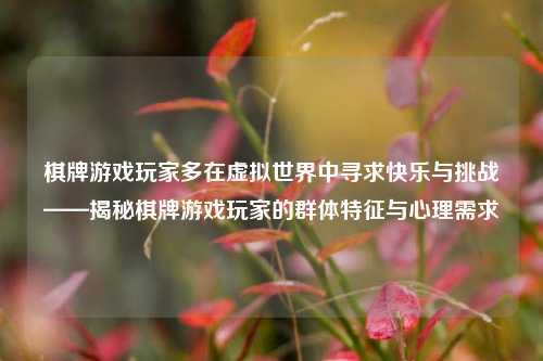 棋牌游戏玩家多在虚拟世界中寻求快乐与挑战——揭秘棋牌游戏玩家的群体特征与心理需求
