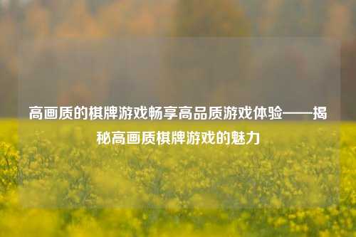 高画质的棋牌游戏畅享高品质游戏体验——揭秘高画质棋牌游戏的魅力