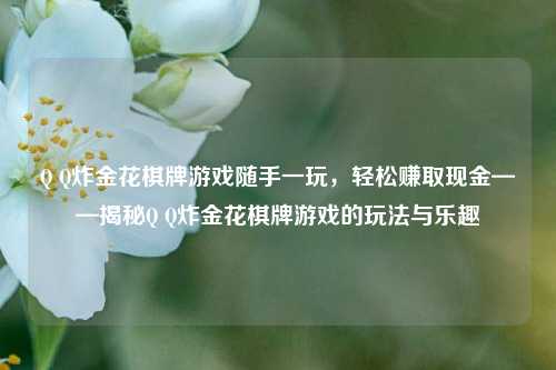 Q Q炸金花棋牌游戏随手一玩，轻松赚取现金——揭秘Q Q炸金花棋牌游戏的玩法与乐趣