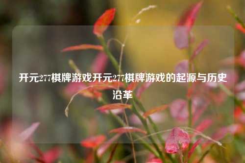 开元277棋牌游戏开元277棋牌游戏的起源与历史沿革