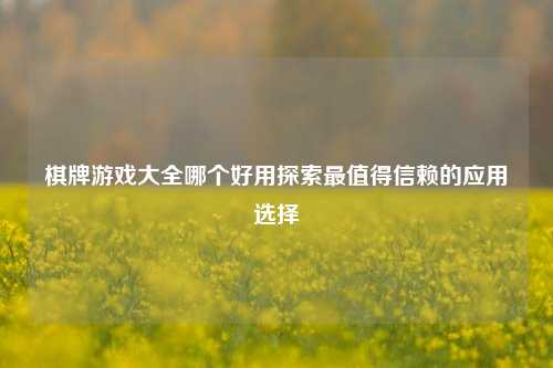 棋牌游戏大全哪个好用探索最值得信赖的应用选择