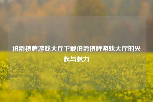 伯爵棋牌游戏大厅下载伯爵棋牌游戏大厅的兴起与魅力