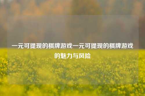 一元可提现的棋牌游戏一元可提现的棋牌游戏的魅力与风险