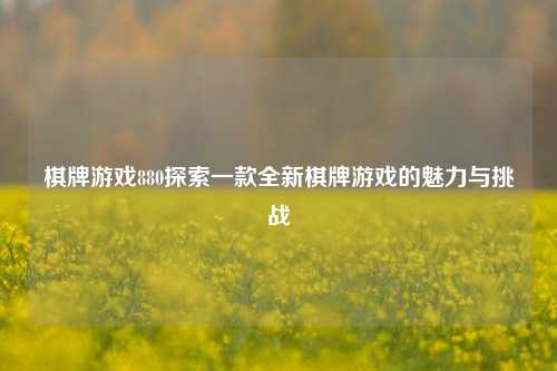 棋牌游戏880探索一款全新棋牌游戏的魅力与挑战