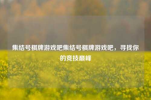 集结号棋牌游戏吧集结号棋牌游戏吧，寻找你的竞技巅峰