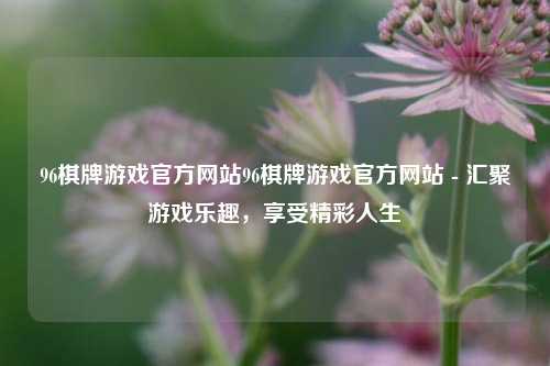 96棋牌游戏官方网站96棋牌游戏官方网站 - 汇聚游戏乐趣，享受精彩人生