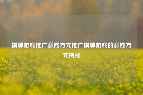 棋牌游戏推广赚钱方式推广棋牌游戏的赚钱方式揭秘