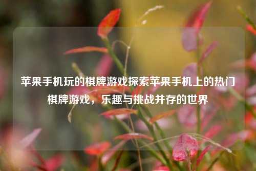 苹果手机玩的棋牌游戏探索苹果手机上的热门棋牌游戏，乐趣与挑战并存的世界