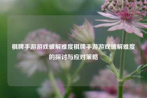 棋牌手游游戏破解难度棋牌手游游戏破解难度的探讨与应对策略