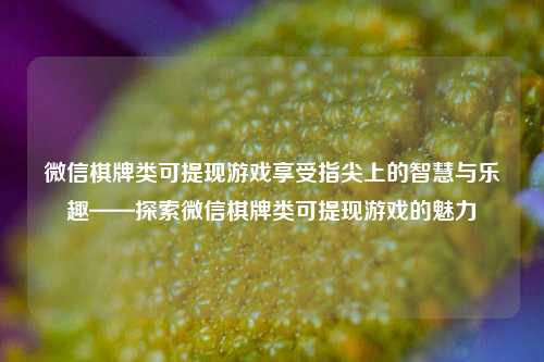 微信棋牌类可提现游戏享受指尖上的智慧与乐趣——探索微信棋牌类可提现游戏的魅力
