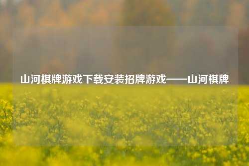 山河棋牌游戏下载安装招牌游戏——山河棋牌