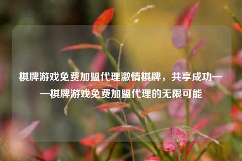 棋牌游戏免费加盟代理激情棋牌，共享成功——棋牌游戏免费加盟代理的无限可能