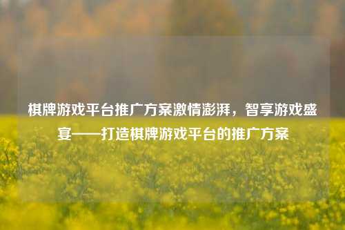 棋牌游戏平台推广方案激情澎湃，智享游戏盛宴——打造棋牌游戏平台的推广方案