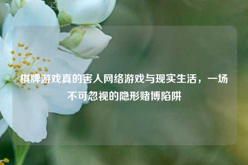 棋牌游戏真的害人网络游戏与现实生活，一场不可忽视的隐形赌博陷阱
