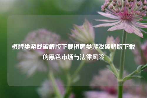 棋牌类游戏破解版下载棋牌类游戏破解版下载的黑色市场与法律风险
