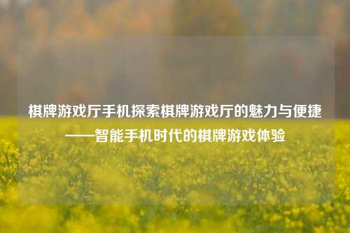 棋牌游戏厅手机探索棋牌游戏厅的魅力与便捷——智能手机时代的棋牌游戏体验