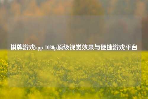 棋牌游戏app 1080p顶级视觉效果与便捷游戏平台