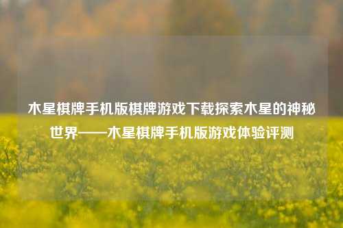 木星棋牌手机版棋牌游戏下载探索木星的神秘世界——木星棋牌手机版游戏体验评测