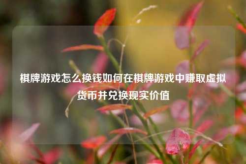 棋牌游戏怎么换钱如何在棋牌游戏中赚取虚拟货币并兑换现实价值