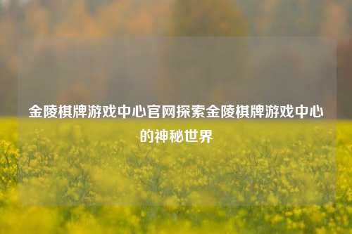 金陵棋牌游戏中心官网探索金陵棋牌游戏中心的神秘世界